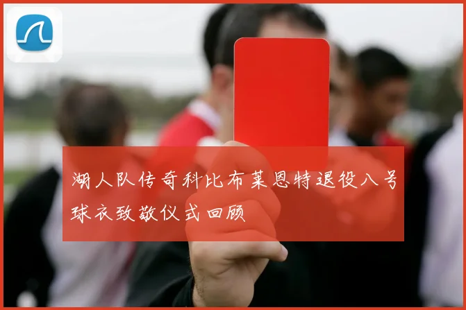 湖人队传奇科比布莱恩特退役八号球衣致敬仪式回顾