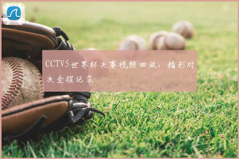 CCTV5世界杯决赛视频回放，精彩对决全程记录