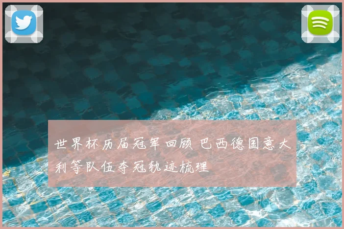 世界杯历届冠军回顾 巴西德国意大利等队伍夺冠轨迹梳理