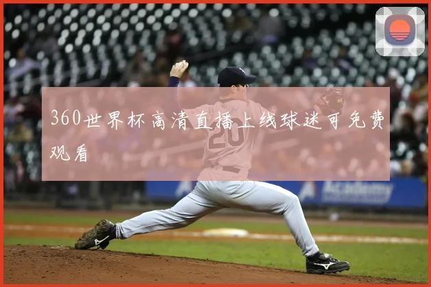 360世界杯高清直播上线球迷可免费观看