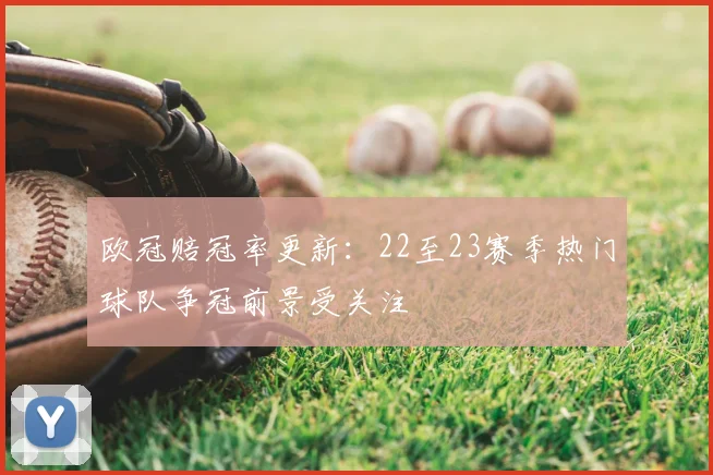 欧冠赔冠率更新：22至23赛季热门球队争冠前景受关注