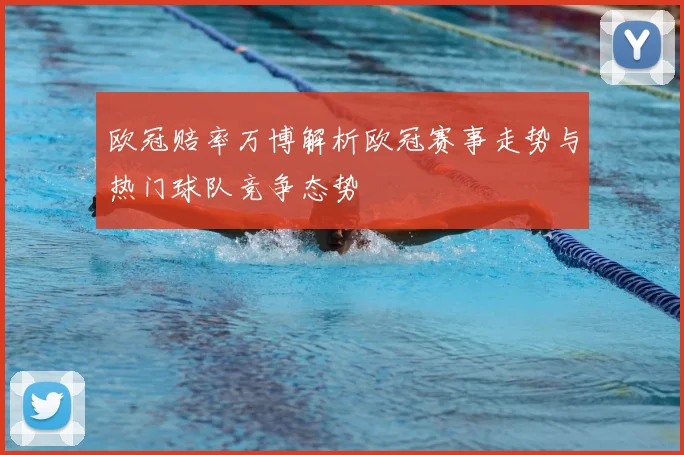 欧冠赔率万博解析欧冠赛事走势与热门球队竞争态势