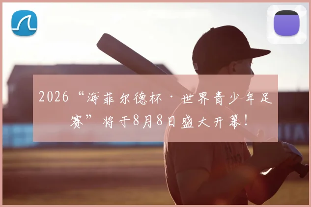 2026“海菲尔德杯·世界青少年足球赛”将于8月8日盛大开幕！