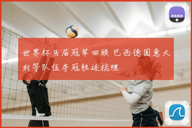 世界杯历届冠军回顾 巴西德国意大利等队伍夺冠轨迹梳理