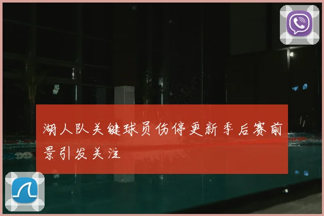 湖人队关键球员伤停更新季后赛前景引发关注