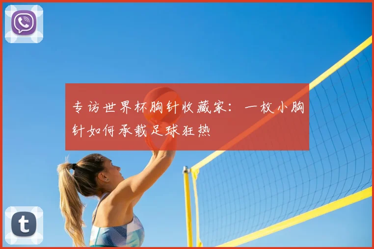 专访世界杯胸针收藏家：一枚小胸针如何承载足球狂热