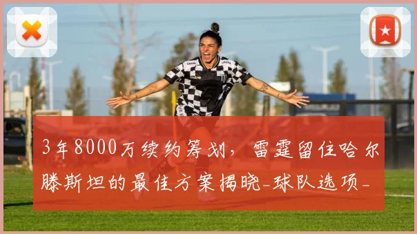 3年8000万续约筹划，雷霆留住哈尔滕斯坦的最佳方案揭晓_球队选项_双方_赛亚