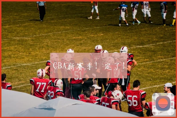 CBA新赛季!定了!