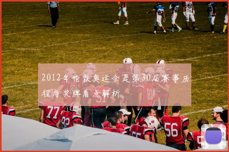 2012年伦敦奥运会是第30届赛事历程与奖牌看点解析
