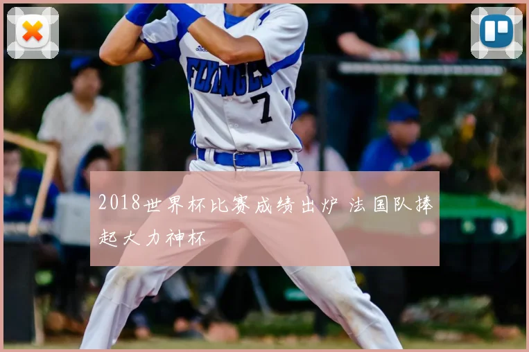 2018世界杯比赛成绩出炉 法国队捧起大力神杯