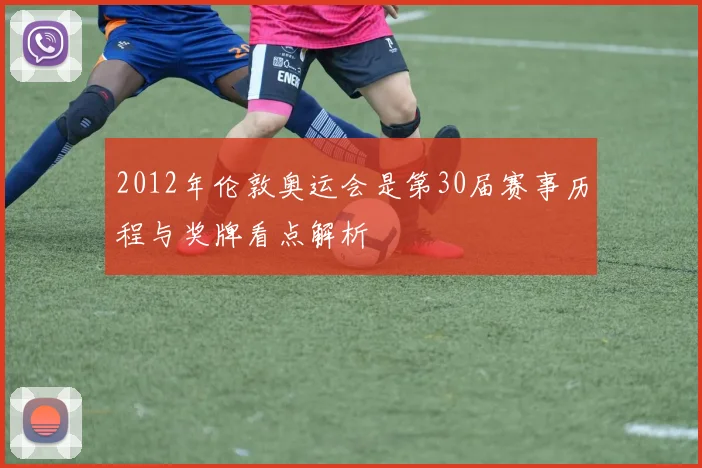 2012年伦敦奥运会是第30届赛事历程与奖牌看点解析