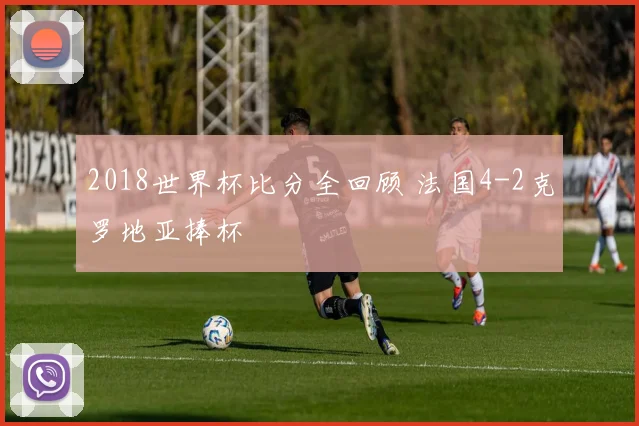 2018世界杯比分全回顾 法国4-2克罗地亚捧杯