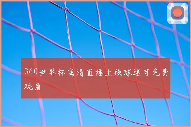 360世界杯高清直播上线球迷可免费观看