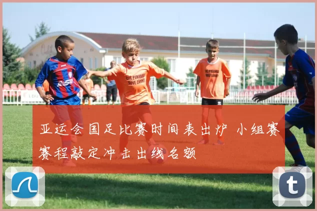 亚运会国足比赛时间表出炉 小组赛赛程敲定冲击出线名额