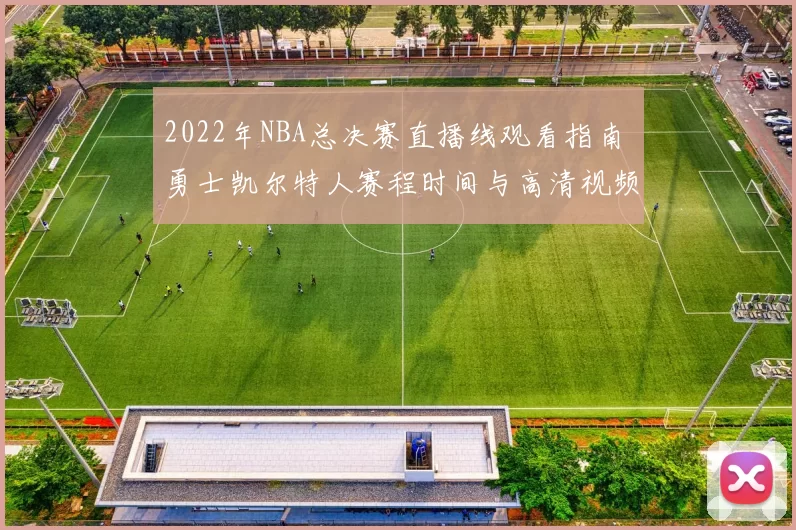 2022年NBA总决赛直播线观看指南 勇士凯尔特人赛程时间与高清视频入口