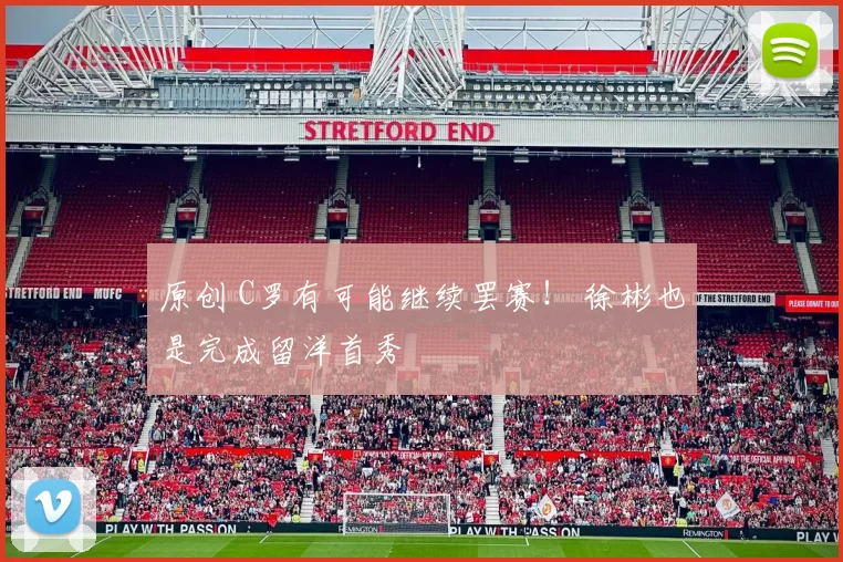 原创 C罗有可能继续罢赛！ 徐彬也是完成留洋首秀