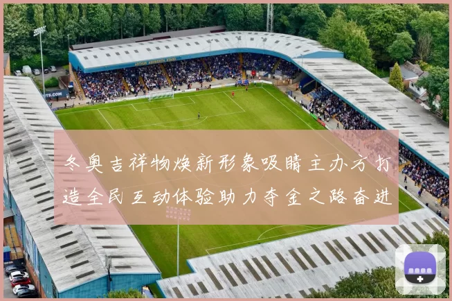 冬奥吉祥物焕新形象吸睛主办方打造全民互动体验助力夺金之路奋进