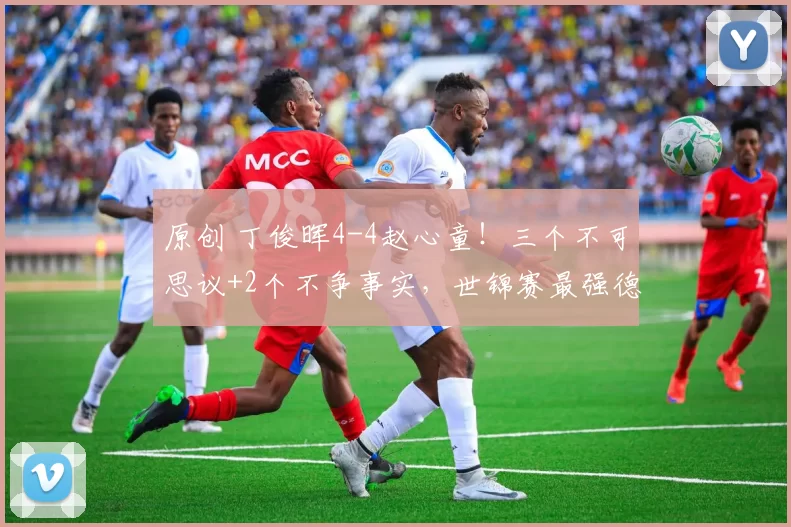 原创 丁俊晖4-4赵心童！三个不可思议+2个不争事实，世锦赛最强德比