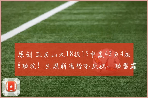 原创 亚历山大18投15中轰42分4板8助攻！生涯新高怒吼庆祝，助雷霆取赛点