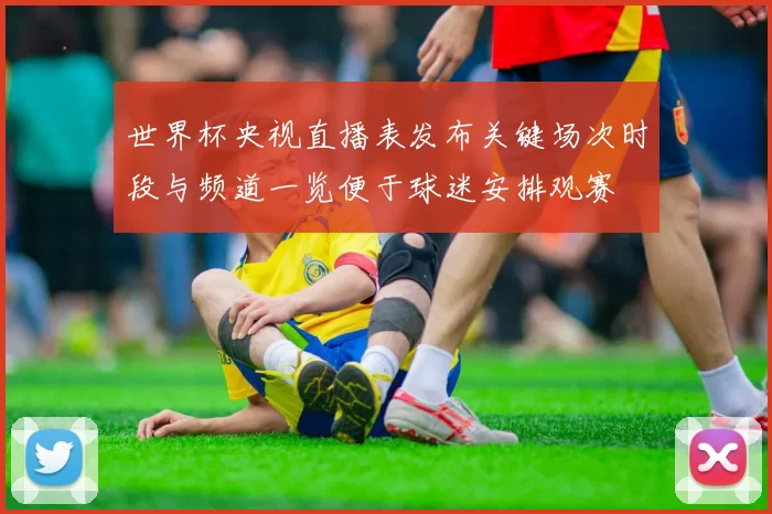 世界杯央视直播表发布关键场次时段与频道一览便于球迷安排观赛