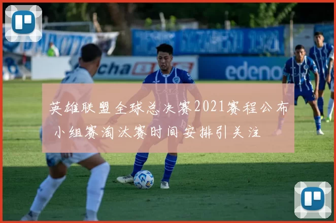 英雄联盟全球总决赛2021赛程公布 小组赛淘汰赛时间安排引关注