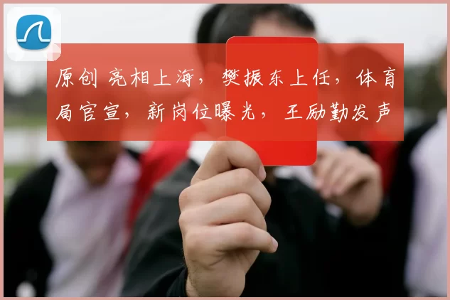 原创 亮相上海，樊振东上任，体育局官宣，新岗位曝光，王励勤发声