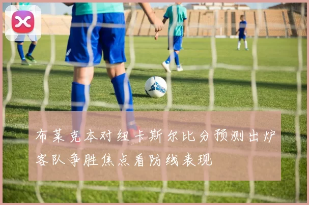 布莱克本对纽卡斯尔比分预测出炉客队争胜焦点看防线表现