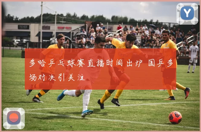 多哈乒乓球赛直播时间出炉 国乒多场对决引关注