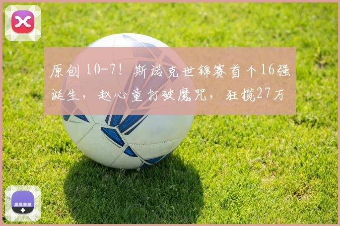 原创 10-7！斯诺克世锦赛首个16强诞生，赵心童打破魔咒，狂揽27万奖金