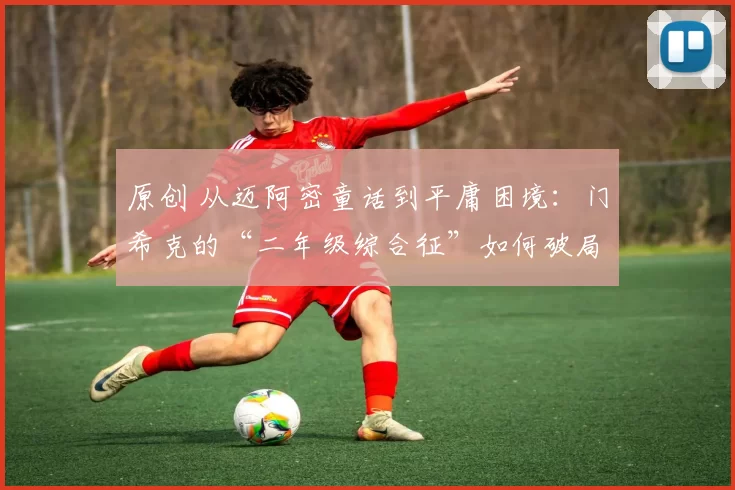 原创 从迈阿密童话到平庸困境：门希克的“二年级综合征”如何破局？