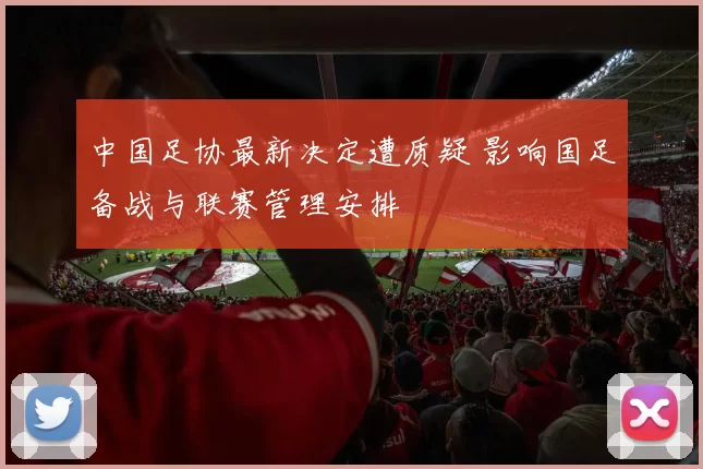 中国足协最新决定遭质疑 影响国足备战与联赛管理安排