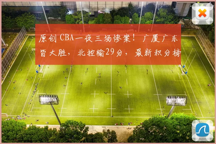原创 CBA一夜三场惨案!广厦广东皆大胜,北控输29分,最新积分榜如下
