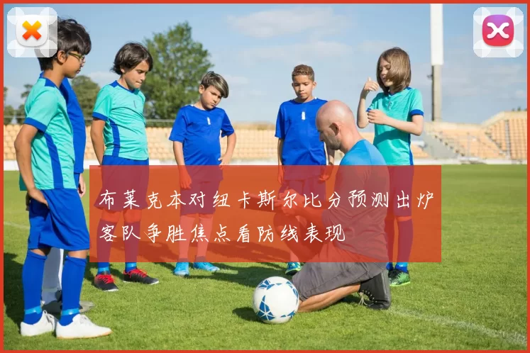 布莱克本对纽卡斯尔比分预测出炉客队争胜焦点看防线表现