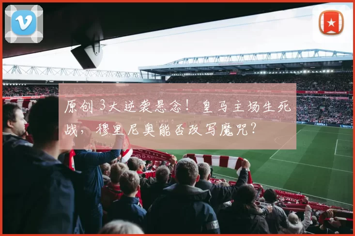 原创 3大逆袭悬念!皇马主场生死战,穆里尼奥能否改写魔咒?